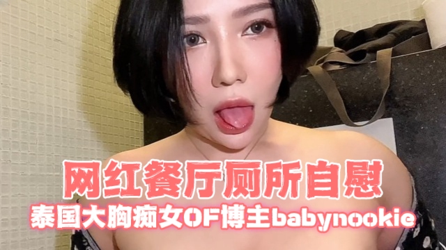 泰国大胸痴女OF博主babynookie（Callmebaby.ii..）网红餐厅厕所自慰OFZYCB166