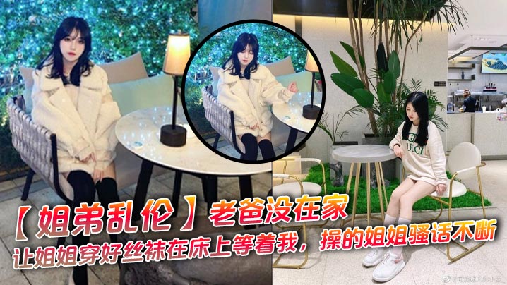 【姐弟乱伦】老爸没在家，让姐姐穿好丝袜在床上等着我，操的姐姐骚话不断