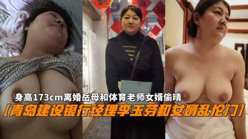 【青岛建设银行经理李玉芬和女婿乱伦门】173cm离婚岳母和体育老师女婿偷晴