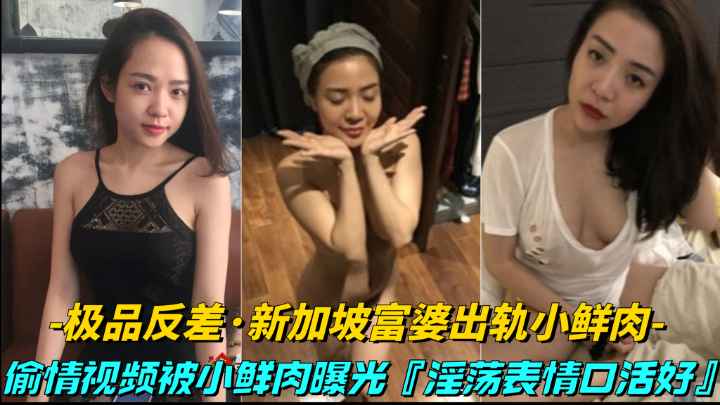 【极品反差-新加坡富婆出轨小鲜肉】偷情视频被小鲜肉曝光，床上就是饥渴骚逼