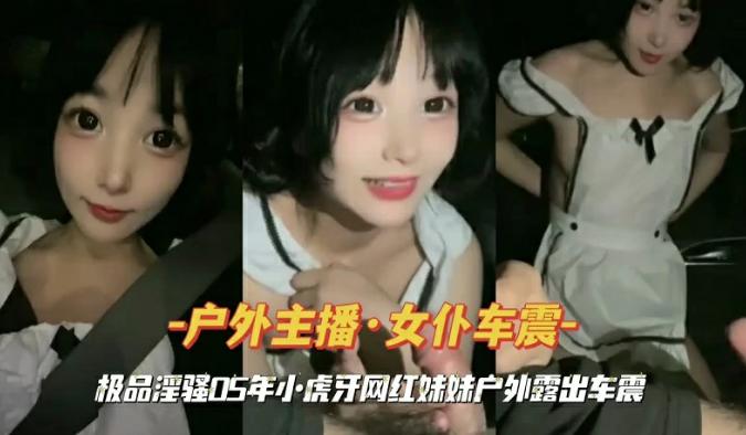 虎牙网红妹妹户外露偷情出车震