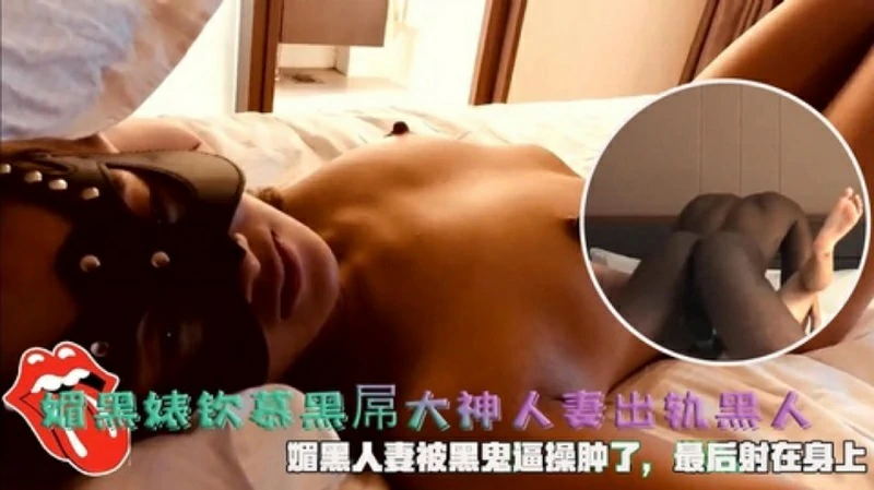 媚黑婊钦慕黑屌大神人妻出轨黑人被黑鬼逼操肿了