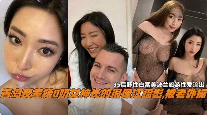【网曝黑料】青岛反差婊D奶女神长得很像江疏影，被老外操，95后野性白富美性爱流出