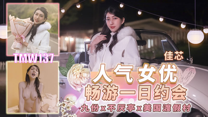 天美传媒TMW137人气女优畅游戏一日约会